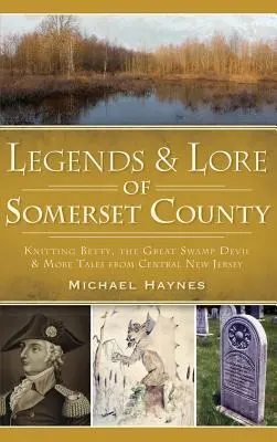 Légendes et traditions du comté de Somerset : Betty la tricoteuse, le grand diable des marais et d'autres contes du centre du New Jersey - Legends & Lore of Somerset County: Knitting Betty, the Great Swamp Devil & More Tales from Central New Jersey