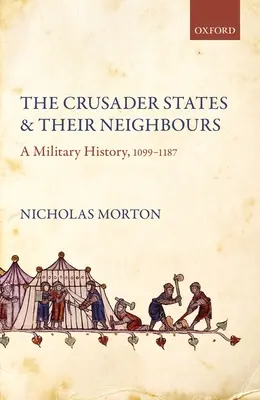 Les États croisés et leurs voisins : Une histoire militaire, 1099-1187 - The Crusader States and Their Neighbours: A Military History, 1099-1187