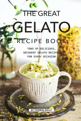 Le grand livre de recettes de gelato : Des tonnes de recettes de gelato délicieuses et décadentes pour toutes les occasions - The Great Gelato Recipe Book: Tons of Delicious, Decadent Gelato Recipes for Every Occasion