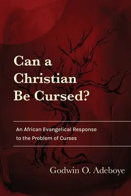 Un chrétien peut-il être maudit ? Une réponse évangélique africaine au problème des malédictions - Can a Christian Be Cursed?: An African Evangelical Response to the Problem of Curses