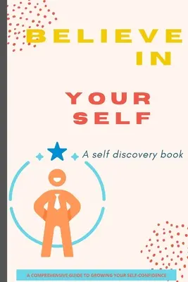 Croire en soi : Un livre de découverte de soi / Un guide complet pour développer sa confiance en soi - Believe in Yourself Book: A Self Discovery Book / A Comprehensive Guide to Growing Your Self-Confidence