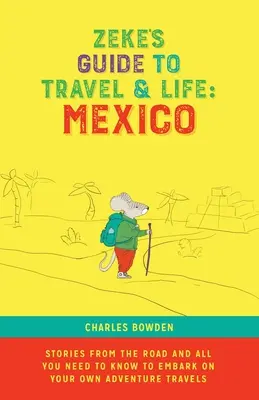 Le guide de voyage et de vie de Zeke : Histoires de la route au Mexique et tout ce qu'il faut savoir pour se lancer dans ses propres voyages d'aventure - Zeke's Guide to Travel and Life: Mexico Stories From the Road and All You Need to Know to Embark on Your Own Adventure Travels