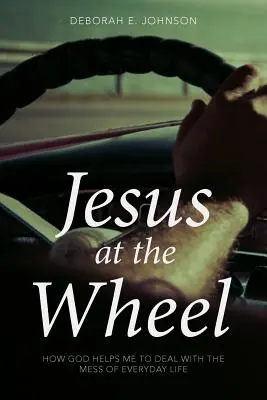 Jésus au volant : Comment Dieu m'aide à gérer le désordre de la vie quotidienne - Jesus at the Wheel: How God Helps Me Deal with the Mess of Everyday Life