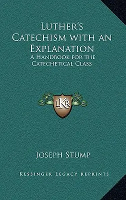 Le catéchisme de Luther avec une explication : Un manuel pour la classe catéchétique - Luther's Catechism with an Explanation: A Handbook for the Catechetical Class