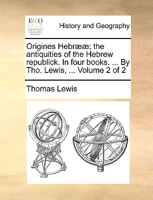 Les origines hébraïques ; Les antiquités de la République hébraïque. en quatre livres. ... par Tho. Lewis, ... Volume 2 de 2 - Origines Hebr]]; The Antiquities of the Hebrew Republick. in Four Books. ... by Tho. Lewis, ... Volume 2 of 2