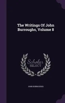 Les écrits de John Burroughs, Volume 8 - The Writings Of John Burroughs, Volume 8