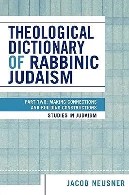 Dictionnaire théologique du judaïsme rabbinique : Deuxième partie : Établir des liens et construire des édifices - Theological Dictionary of Rabbinic Judaism: Part Two: Making Connections and Building Constructions