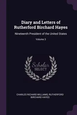 Journal et lettres de Rutherford Birchard Hayes, dix-neuvième président des États-Unis ; volume 3 - Diary and Letters of Rutherford Birchard Hayes: Nineteenth President of the United States; Volume 3