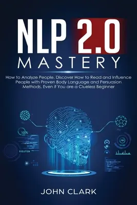 La maîtrise de la PNL 2.0 - Comment analyser les gens : Découvrez comment lire et influencer les gens avec des méthodes éprouvées de langage corporel et de persuasion, même si vous êtes une personne âgée. - NLP 2.0 Mastery - How to Analyze People: Discover How to Read and Influence People with Proven Body Language and Persuasion Methods, Even if You are a