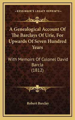 Un récit généalogique des Barclays d'Urie, depuis plus de sept cents ans : Avec les mémoires du colonel David Barcla (1812) - A Genealogical Account Of The Barclays Of Urie, For Upwards Of Seven Hundred Years: With Memoirs Of Colonel David Barcla (1812)