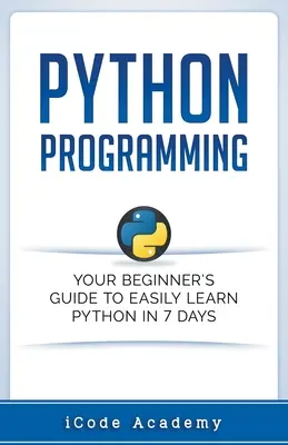 Python Programming : Votre guide du débutant pour apprendre facilement Python en 7 jours - Python Programming: Your Beginner's Guide To Easily Learn Python in 7 Days