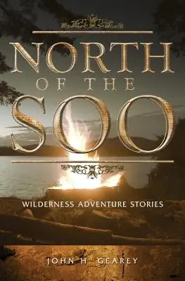 Au nord du Soo : Histoires d'aventures en milieu sauvage - North of the Soo: Wilderness Adventure Stories