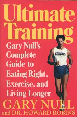 L'entraînement ultime : Le guide complet de Gary's Null pour bien manger, faire de l'exercice et vivre plus longtemps - Ultimate Training: Gary's Null's Complete Guide to Eating Right, Exercise, and Living Longer