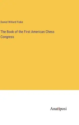 Le livre du premier congrès américain d'échecs - The Book of the First American Chess Congress