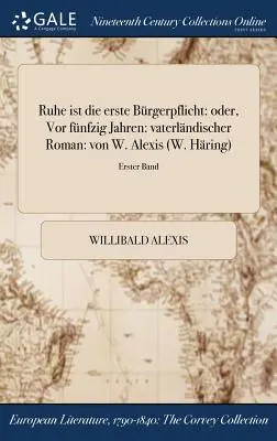 Ruhe ist die erste Brgerpflicht : oder, Vor fnfzig Jahren : vaterlndischer Roman : von W. Alexis (W. Hring) ; Erster Band - Ruhe ist die erste Brgerpflicht: oder, Vor fnfzig Jahren: vaterlndischer Roman: von W. Alexis (W. Hring); Erster Band