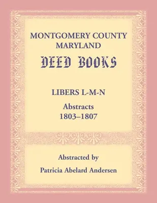 Comté de Montgomery, Maryland Livres d'actes : Libers L-M-N Résumés, 1803-1807 - Montgomery County, Maryland Deed Books: Libers L-M-N Abstracts, 1803-1807