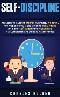 L'autodiscipline : un guide essentiel pour la résistance mentale, la volonté, la concentration imparable et la création d'habitudes quotidiennes pour une meilleure estime de soi. - Self-Discipline: An Essential Guide to Mental Toughness, Willpower, Unstoppable Focus, and Creating Daily Habits for Better Self-Esteem