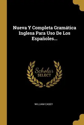 Nouvelle et complète grammaire anglaise pour l'utilisation des langues... - Nueva Y Completa Gramtica Inglesa Para Uso De Los Espaoles...