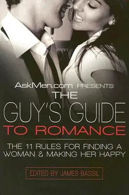 Askmen.com présente le Guide de la romance pour les hommes : Les 11 règles pour trouver une femme et la rendre heureuse - Askmen.com Presents the Guy's Guide to Romance: The 11 Rules for Finding a Woman & Making Her Happy