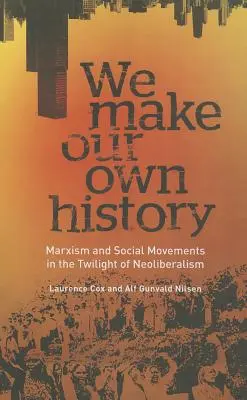 Nous faisons notre propre histoire : Marxisme et mouvements sociaux au crépuscule du néolibéralisme - We Make Our Own History: Marxism and Social Movements in the Twilight of Neoliberalism