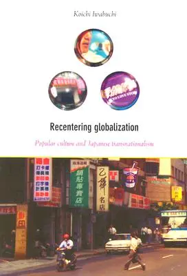 Recentrer la mondialisation : Culture populaire et transnationalisme japonais - Recentering Globalization: Popular Culture and Japanese Transnationalism