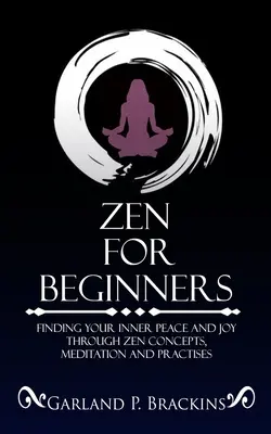 Zen pour débutants : Trouver la paix intérieure et la joie grâce aux concepts, à la méditation et aux pratiques du zen - Zen For Beginners: Finding Your Inner Peace And Joy Through Zen Concepts, Meditation And Practises