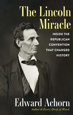 Le miracle Lincoln : à l'intérieur de la convention républicaine qui a changé l'histoire - The Lincoln Miracle: Inside the Republican Convention That Changed History