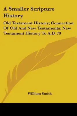 Une petite histoire de l'Écriture : Histoire de l'Ancien Testament ; Connexion de l'Ancien et du Nouveau Testament ; Histoire du Nouveau Testament jusqu'à l'an 70 de notre ère. - A Smaller Scripture History: Old Testament History; Connection Of Old And New Testaments; New Testament History To A.D. 70