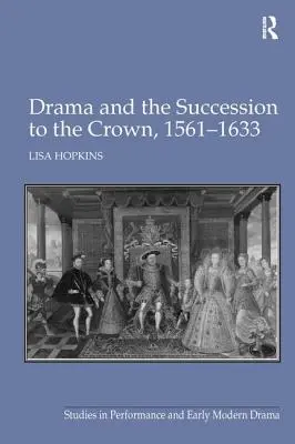 Le théâtre et la succession à la couronne, 1561-1633 - Drama and the Succession to the Crown, 1561-1633