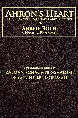 Le cœur d'Ahron : Les prières, les enseignements et les lettres d'Ahrele Roth, un réformateur hassidique - Ahron's Heart: The Prayers, Teachings and Letters of Ahrele Roth, a Hasidic Reformer