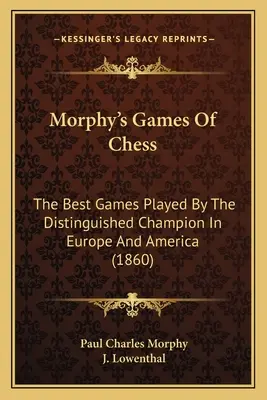 Morphy's Games of Chess : Les meilleures parties jouées par le champion distingué en Europe et en Amérique (1860) - Morphy's Games Of Chess: The Best Games Played By The Distinguished Champion In Europe And America (1860)