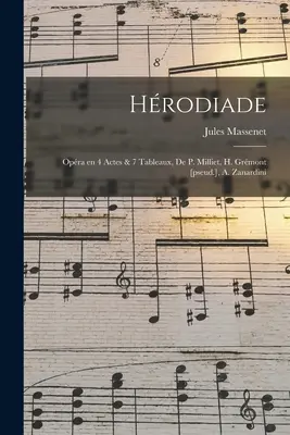 Hrodiade ; Opra en 4 Actes & 7 Tableaux, de P. Milliet, H. Grmont [pseud.], A. Zanardini - Hrodiade; Opra en 4 Actes & 7 Tableaux, de P. Milliet, H. Grmont [pseud.], A. Zanardini