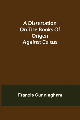 Dissertation sur les livres d'Origène contre Celse - A Dissertation on the Books of Origen against Celsus