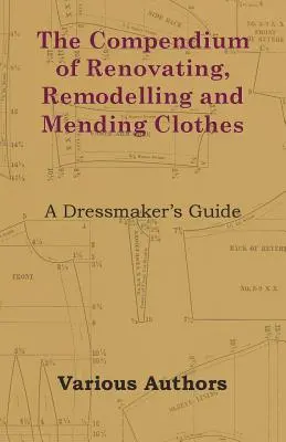 Le compendium de la rénovation, du remodelage et du raccommodage des vêtements - Un guide de la couturière - The Compendium of Renovating, Remodelling and Mending Clothes - A Dressmaker's Guide