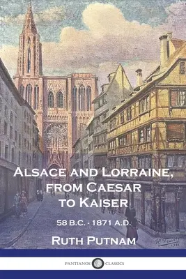L'Alsace et la Lorraine, de César à l'empereur : 58 AV. J.-C. - 1871 AP. J.-C. - Alsace and Lorraine, from Caesar to Kaiser: 58 B.C. - 1871 A.D.