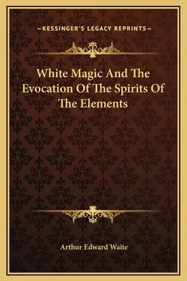 La magie blanche et l'évocation des esprits des éléments - White Magic And The Evocation Of The Spirits Of The Elements