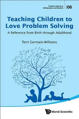 Apprendre aux enfants à aimer la résolution de problèmes : Une référence de la naissance à l'âge adulte - Teaching Children to Love Problem Solving: A Reference from Birth Through Adulthood