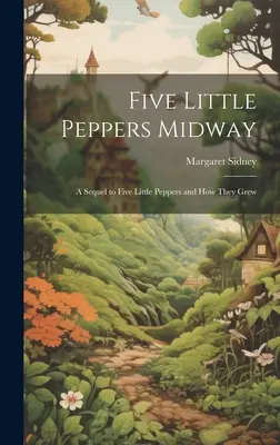 Cinq petits poivrons à mi-chemin : Une suite à Cinq petits poivrons et leur croissance - Five Little Peppers Midway: A Sequel to Five Little Peppers and how They Grew