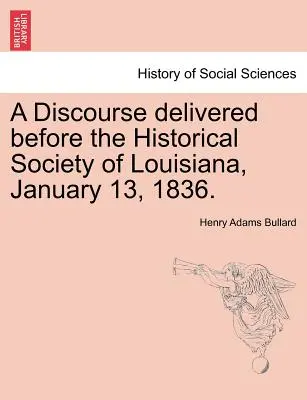 Discours prononcé devant la Société historique de Louisiane, le 13 janvier 1836. - A Discourse Delivered Before the Historical Society of Louisiana, January 13, 1836.