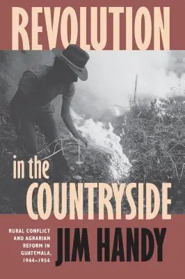 La révolution à la campagne : Conflit rural et réforme agraire au Guatemala, 1944-1954 - Revolution in the Countryside: Rural Conflict and Agrarian Reform in Guatemala, 1944-1954