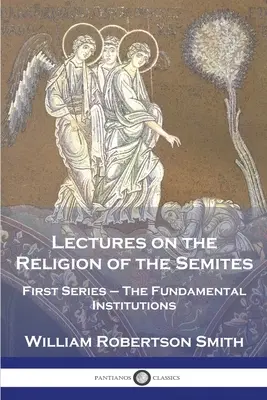 Conférences sur la religion des Sémites : Première série - Les institutions fondamentales - Lectures on the Religion of the Semites: First Series - The Fundamental Institutions