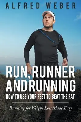 Courir, courir et courir : Comment utiliser vos pieds pour vaincre la graisse : Courir pour perdre du poids en toute simplicité - Run, Runner and Running: How to Use Your Feet to Beat the Fat: Running for Weight Loss Made Easy