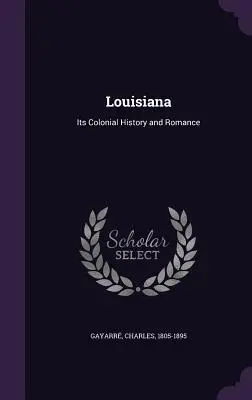 La Louisiane : Son histoire coloniale et sa romanité - Louisiana: Its Colonial History and Romance