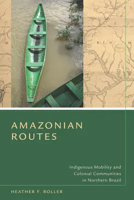 Les routes de l'Amazonie : Mobilité indigène et communautés coloniales dans le nord du Brésil - Amazonian Routes: Indigenous Mobility and Colonial Communities in Northern Brazil