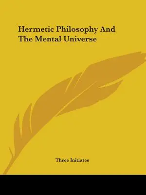 Philosophie hermétique et univers mental - Hermetic Philosophy And The Mental Universe