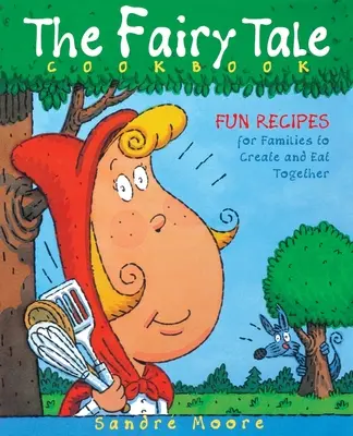 Le livre de cuisine des contes de fées : Des recettes amusantes à créer et à manger en famille - The Fairy Tale Cookbook: Fun Recipes for Families to Create and Eat Together