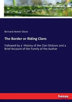 Les clans frontaliers ou cavaliers : Suivi d'une histoire du clan Dickson et d'une brève description de la famille de l'auteur - The Border or Riding Clans: Followed by a History of the Clan Dickson and a Brief Account of the Family of the Author