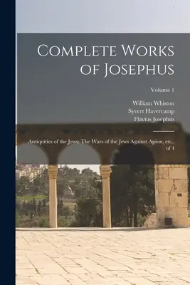 Œuvres complètes de Josèphe : Antiquités des Juifs : Les guerres des Juifs contre Apion, etc., de 4 ; Volume 1 - Complete Works of Josephus: Antiquities of the Jews: The Wars of the Jews Against Apion, etc., of 4; Volume 1