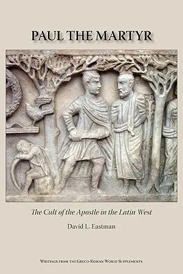 Paul le martyr : Le culte de l'apôtre dans l'Occident latin - Paul the Martyr: The Cult of the Apostle in the Latin West