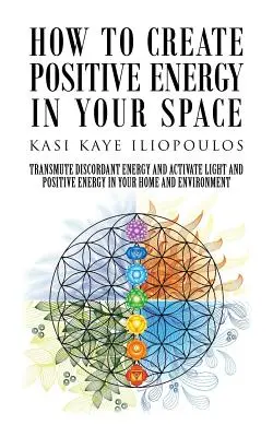 Comment créer de l'énergie positive dans votre espace : Transmuter l'énergie discordante et activer la lumière et l'énergie positive dans votre maison et votre environnement - How to Create Positive Energy in Your Space: Transmute Discordant Energy and Activate Light and Positive Energy in Your Home and Environment